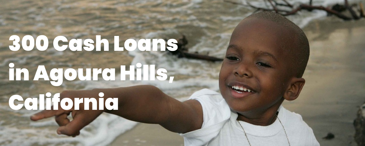 300 Cash Loans in Agoura Hills, CA 91301