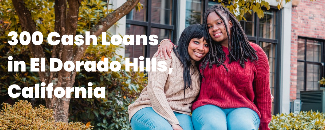300 Cash Loans in El Dorado Hills, CA 95762